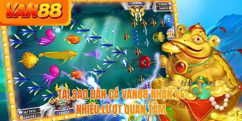 Tại sao bắn cá VAN88 nhận về nhiều lượt quan tâm